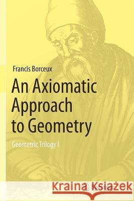 An Axiomatic Approach to Geometry: Geometric Trilogy I Borceux, Francis 9783319347516 Springer