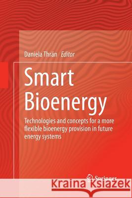 Smart Bioenergy: Technologies and Concepts for a More Flexible Bioenergy Provision in Future Energy Systems Thrän, Daniela 9783319347882 Springer