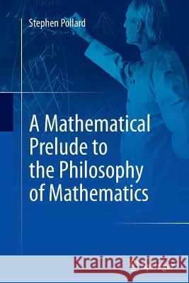 A Mathematical Prelude to the Philosophy of Mathematics Stephen Pollard 9783319348339 Springer