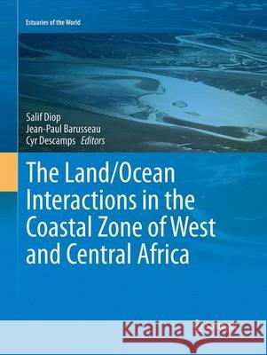 The Land/Ocean Interactions in the Coastal Zone of West and Central Africa Salif Diop Jean-Paul Barusseau Cyr Descamps 9783319348377 Springer