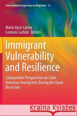 Immigrant Vulnerability and Resilience: Comparative Perspectives on Latin American Immigrants During the Great Recession Aysa-Lastra, María 9783319348766 Springer