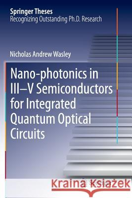 Nano-Photonics in III-V Semiconductors for Integrated Quantum Optical Circuits Wasley, Nicholas Andrew 9783319348834