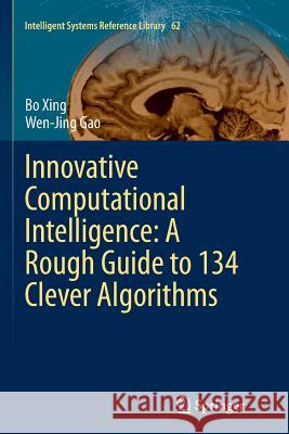 Innovative Computational Intelligence: A Rough Guide to 134 Clever Algorithms Bo Xing Wen-Jing Gao 9783319349305 Springer