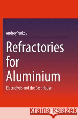 Refractories for Aluminium: Electrolysis and the Cast House Yurkov, Andrey 9783319349343