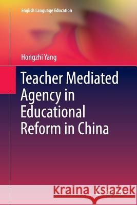 Teacher Mediated Agency in Educational Reform in China Hongzhi Yang 9783319349640 Springer