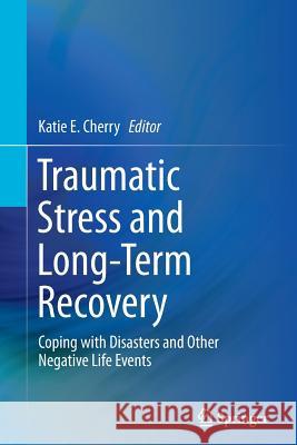 Traumatic Stress and Long-Term Recovery: Coping with Disasters and Other Negative Life Events Cherry, Katie E. 9783319350196 Springer