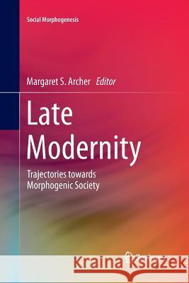 Late Modernity: Trajectories Towards Morphogenic Society Archer, Margaret S. 9783319350455 Springer