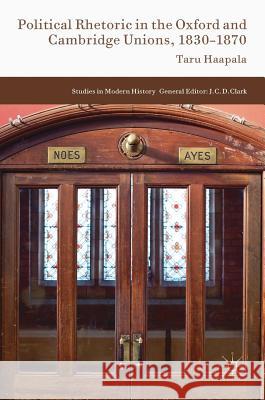 Political Rhetoric in the Oxford and Cambridge Unions, 1830-1870 Taru Haapala 9783319351278