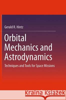 Orbital Mechanics and Astrodynamics: Techniques and Tools for Space Missions Hintz, Gerald R. 9783319351728 Springer
