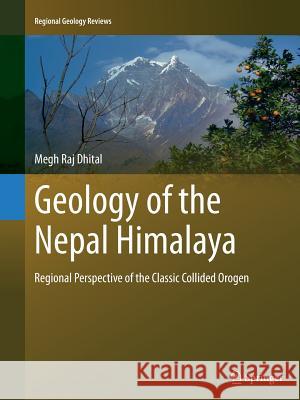 Geology of the Nepal Himalaya: Regional Perspective of the Classic Collided Orogen Dhital, Megh Raj 9783319352053 Springer