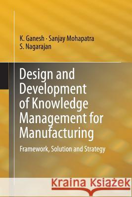 Design and Development of Knowledge Management for Manufacturing: Framework, Solution and Strategy Ganesh, K. 9783319352114 Springer