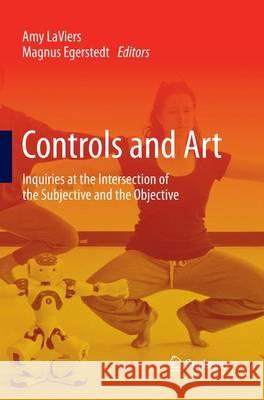 Controls and Art: Inquiries at the Intersection of the Subjective and the Objective Laviers, Amy 9783319352176 Springer