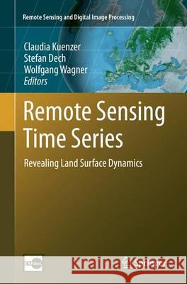 Remote Sensing Time Series: Revealing Land Surface Dynamics Kuenzer, Claudia 9783319352435 Springer