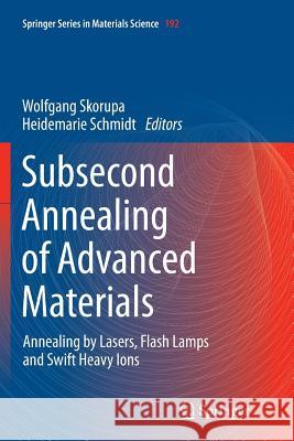 Subsecond Annealing of Advanced Materials: Annealing by Lasers, Flash Lamps and Swift Heavy Ions Skorupa, Wolfgang 9783319352879