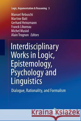 Interdisciplinary Works in Logic, Epistemology, Psychology and Linguistics: Dialogue, Rationality, and Formalism Rebuschi, Manuel 9783319353142