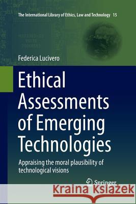 Ethical Assessments of Emerging Technologies: Appraising the Moral Plausibility of Technological Visions Lucivero, Federica 9783319353296 Springer