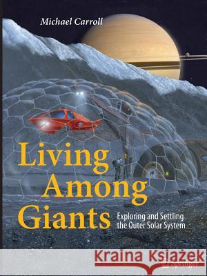 Living Among Giants: Exploring and Settling the Outer Solar System Carroll, Michael 9783319353722
