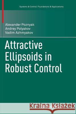 Attractive Ellipsoids in Robust Control Alexander Poznyak Andrey Polyakov Vadim Azhmyakov 9783319354279 Birkhauser