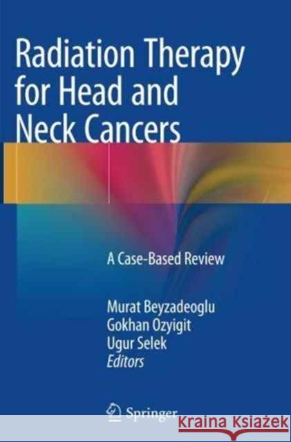 Radiation Therapy for Head and Neck Cancers: A Case-Based Review Beyzadeoglu, Murat 9783319354637 Springer