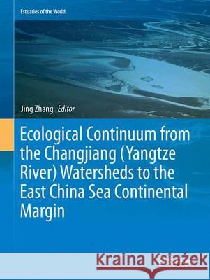 Ecological Continuum from the Changjiang (Yangtze River) Watersheds to the East China Sea Continental Margin Jing Zhang 9783319354880 Springer