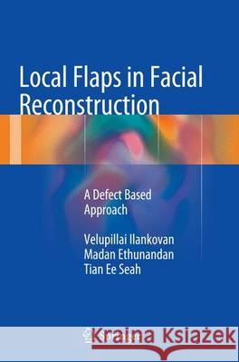 Local Flaps in Facial Reconstruction: A Defect Based Approach Ilankovan, Velupillai 9783319354927 Springer