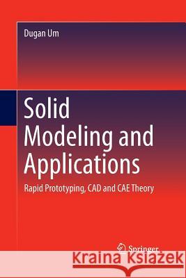 Solid Modeling and Applications: Rapid Prototyping, CAD and CAE Theory Um, Dugan 9783319355115 Springer