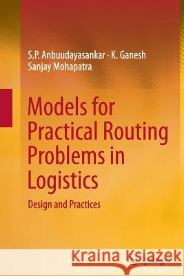 Models for Practical Routing Problems in Logistics: Design and Practices Anbuudayasankar, S. P. 9783319355276 Springer