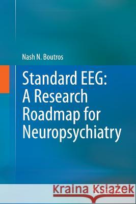 Standard Eeg: A Research Roadmap for Neuropsychiatry Boutros, Nash N. 9783319355368 Springer