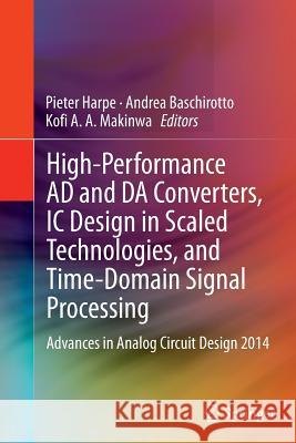 High-Performance Ad and Da Converters, IC Design in Scaled Technologies, and Time-Domain Signal Processing: Advances in Analog Circuit Design 2014 Harpe, Pieter 9783319355559 Springer