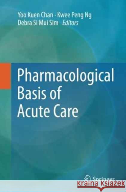 Pharmacological Basis of Acute Care Yoo Kuen Chan Kwee Peng Ng Debra Si Mui Sim 9783319355634