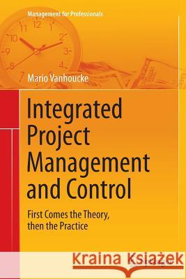 Integrated Project Management and Control: First Comes the Theory, Then the Practice Vanhoucke, Mario 9783319355719 Springer