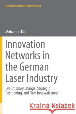 Innovation Networks in the German Laser Industry: Evolutionary Change, Strategic Positioning, and Firm Innovativeness Kudic, Muhamed 9783319355733 Springer