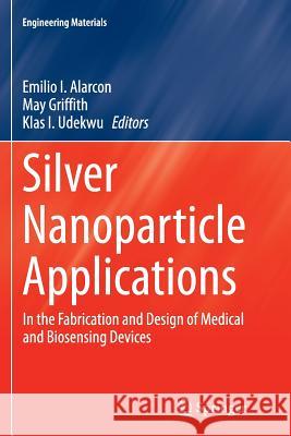 Silver Nanoparticle Applications: In the Fabrication and Design of Medical and Biosensing Devices Alarcon, Emilio I. 9783319355931 Springer
