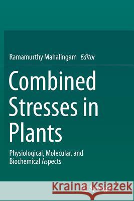 Combined Stresses in Plants: Physiological, Molecular, and Biochemical Aspects Mahalingam, Ramamurthy 9783319355993