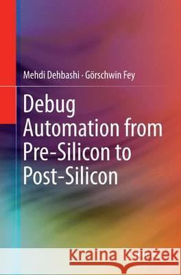 Debug Automation from Pre-Silicon to Post-Silicon Mehdi Dehbashi Gorschwin Fey 9783319356105 Springer