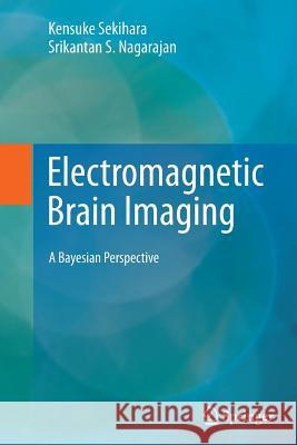 Electromagnetic Brain Imaging: A Bayesian Perspective Sekihara, Kensuke 9783319356433 Springer