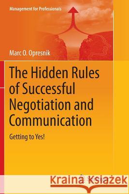 The Hidden Rules of Successful Negotiation and Communication: Getting to Yes! Opresnik, Marc O. 9783319356617 Springer