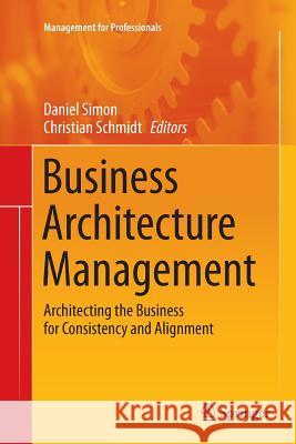 Business Architecture Management: Architecting the Business for Consistency and Alignment Simon, Daniel 9783319356662