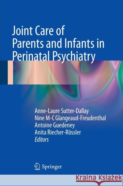 Joint Care of Parents and Infants in Perinatal Psychiatry Anne-Laure Sutter-Dallay Nine M. Glangeaud-Freudenthal Antoine Guedeney 9783319356891 Springer