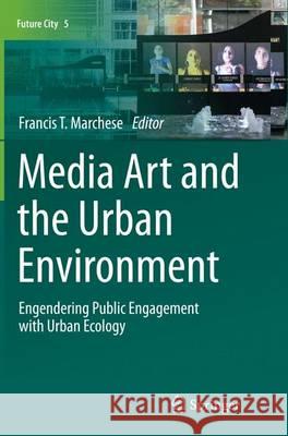 Media Art and the Urban Environment: Engendering Public Engagement with Urban Ecology Marchese, Francis T. 9783319356969 Springer