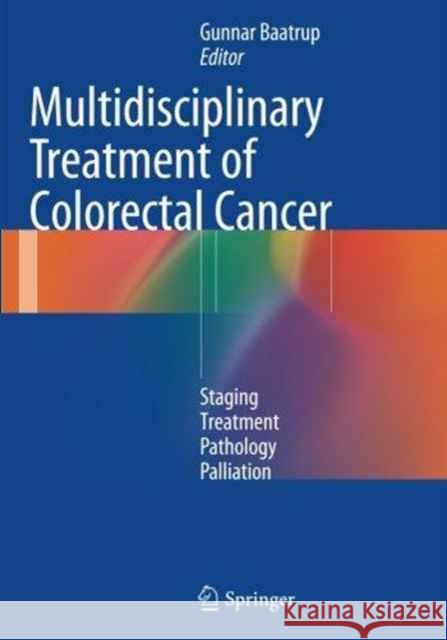 Multidisciplinary Treatment of Colorectal Cancer: Staging - Treatment - Pathology - Palliation Baatrup, Gunnar 9783319357164 Springer