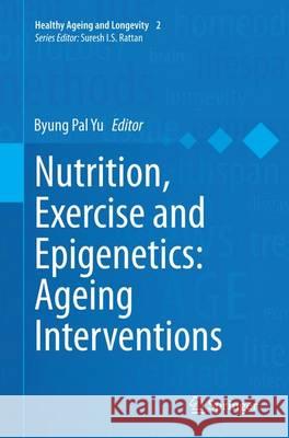 Nutrition, Exercise and Epigenetics: Ageing Interventions Byung Pal Yu 9783319357263 Springer