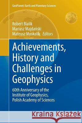 Achievements, History and Challenges in Geophysics: 60th Anniversary of the Institute of Geophysics, Polish Academy of Sciences Bialik, Robert 9783319357393 Springer