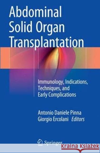Abdominal Solid Organ Transplantation: Immunology, Indications, Techniques, and Early Complications Pinna, Antonio Daniele 9783319358024 Springer