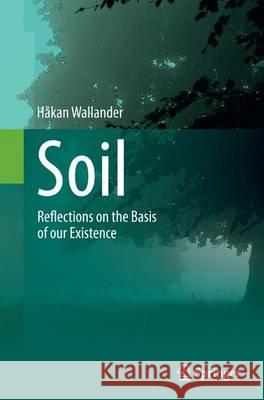 Soil: Reflections on the Basis of Our Existence Wallander, Håkan 9783319358086 Springer