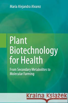Plant Biotechnology for Health: From Secondary Metabolites to Molecular Farming Alvarez, Maria Alejandra 9783319358130