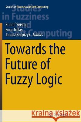 Towards the Future of Fuzzy Logic Rudolf Seising Enric Trillas Janusz Kacprzyk 9783319358192 Springer