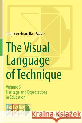 The Visual Language of Technique: Volume 3 - Heritage and Expectations in Education Cocchiarella, Luigi 9783319358604 Springer