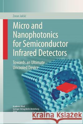 Micro and Nanophotonics for Semiconductor Infrared Detectors: Towards an Ultimate Uncooled Device Jaksic, Zoran 9783319358659 Springer