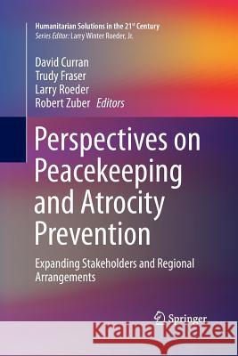 Perspectives on Peacekeeping and Atrocity Prevention: Expanding Stakeholders and Regional Arrangements Curran, David 9783319358673 Springer